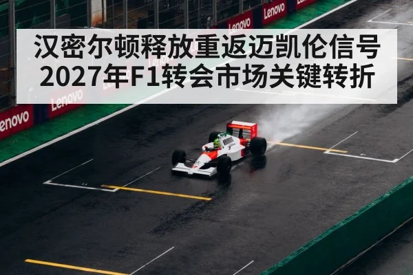 汉密尔顿释放重返迈凯伦信号 2027年F1转会市场关键转折