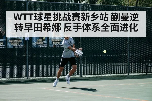 WTT球星挑战赛新乡站 蒯曼逆转早田希娜 反手体系全面进化