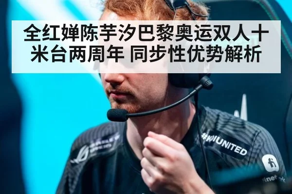 全红婵陈芋汐巴黎奥运双人十米台两周年 同步性优势解析