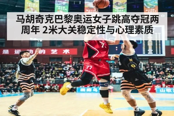 马胡奇克巴黎奥运女子跳高夺冠两周年 2米大关稳定性与心理素质