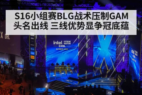 S16小组赛BLG战术压制GAM头名出线 三线优势显争冠底蕴
