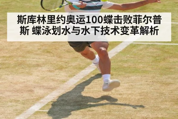 斯库林里约奥运100蝶击败菲尔普斯 蝶泳划水与水下技术变革解析