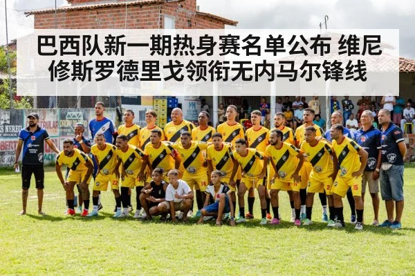 巴西队新一期热身赛名单公布 维尼修斯罗德里戈领衔无内马尔锋线