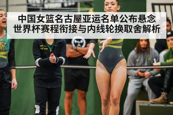 中国女篮名古屋亚运名单公布悬念 世界杯赛程衔接与内线轮换取舍解析