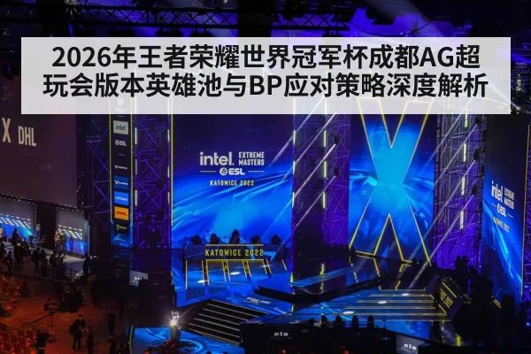 2026年王者荣耀世界冠军杯成都AG超玩会版本英雄池与BP应对策略深度解析